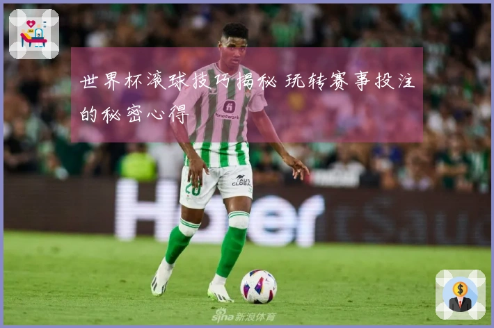 世界杯滚球技巧揭秘 玩转赛事投注的秘密心得