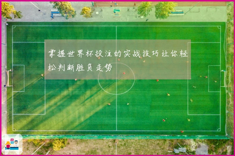 掌握世界杯投注的实战技巧让你轻松判断胜负走势