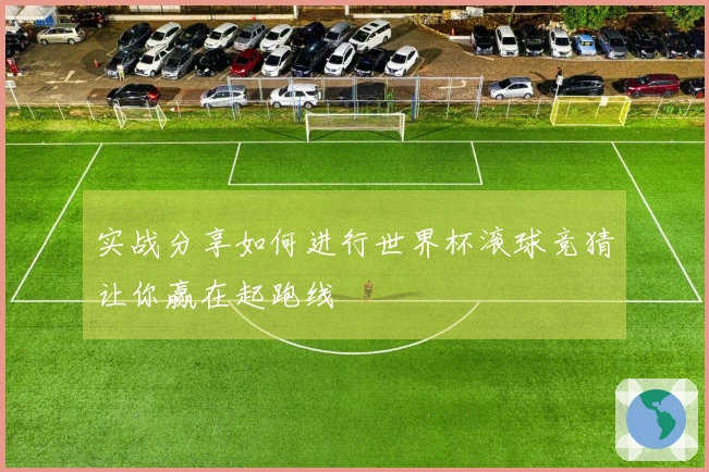 实战分享如何进行世界杯滚球竞猜让你赢在起跑线