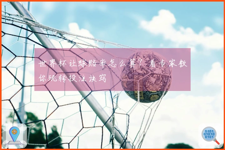 世界杯让球赔率怎么算？看专家教你玩转投注诀窍
