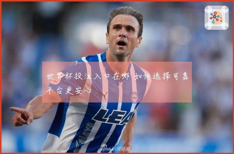 世界杯投注入口在哪 如何选择可靠平台更安心